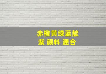 赤橙黄绿蓝靛紫 颜料 混合